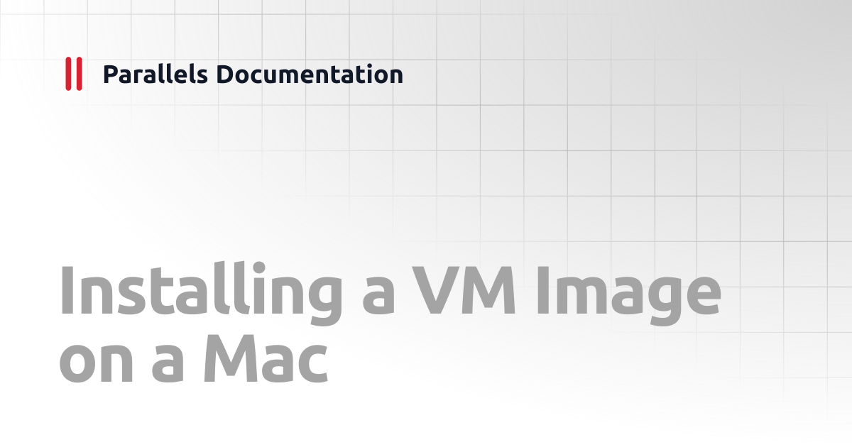 Installing a VM Image on a Mac | Administrator's Guides | Parallels ...