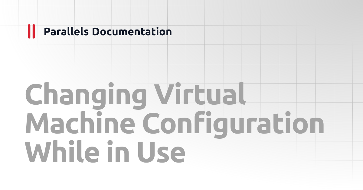 Changing Virtual Machine Configuration While in Use | User's Guide v20 ...