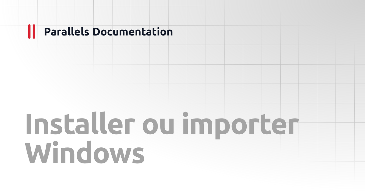 Installer ou importer Windows | User's Guide v20 | Parallels Documentation