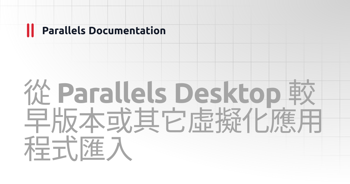 從 Parallels Desktop 較早版本或其它虛擬化應用程式匯入 | User's Guide v26 | Parallels ...
