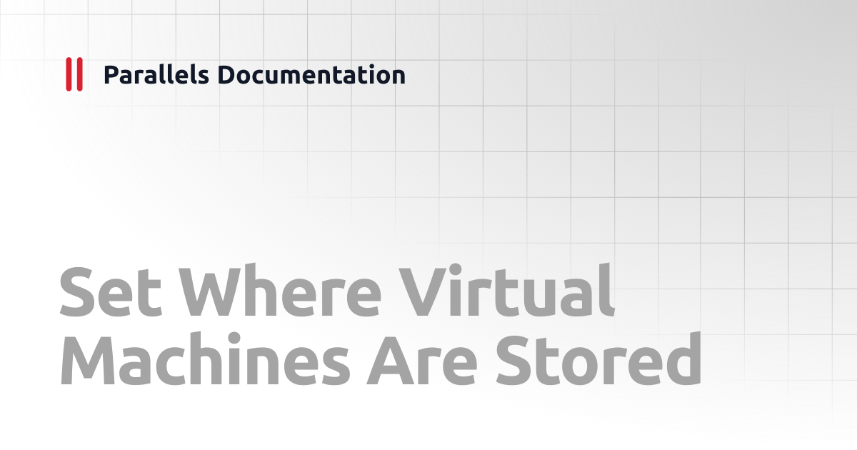 Set Where Virtual Machines Are Stored | User's Guide | Parallels ...
