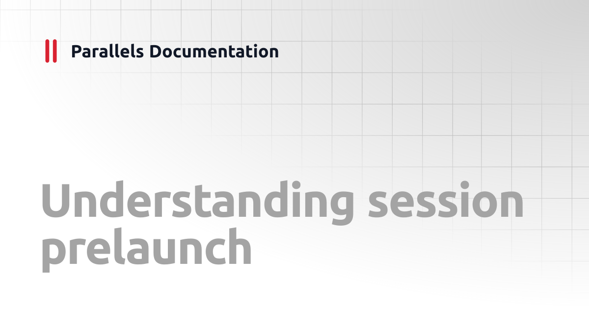 Understanding session prelaunch | Administrator's Guide v20 | Parallels ...