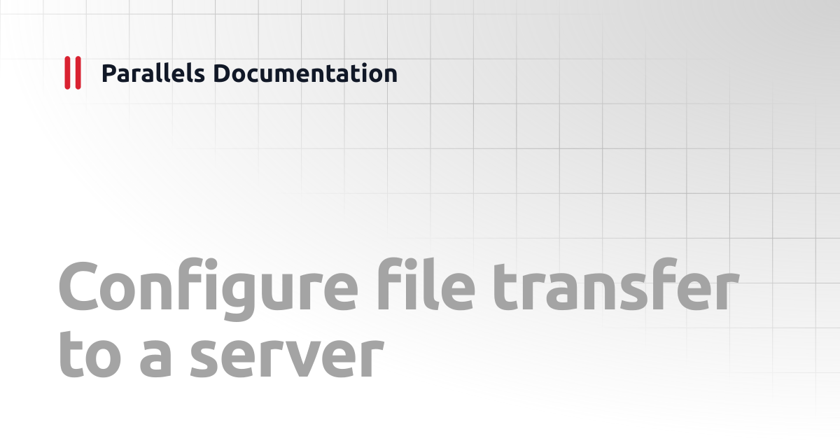 Configure file transfer to a server | Administrator's Guide | Parallels ...