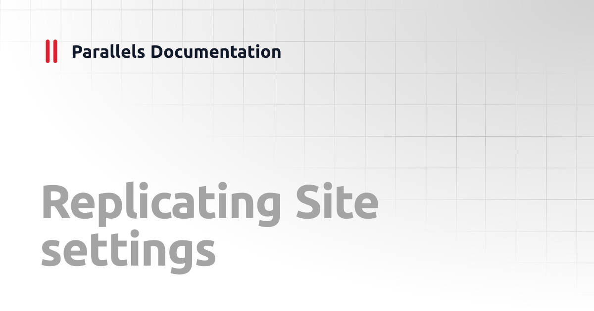 Replicating Site settings | Administrator's Guide | Parallels Documentation